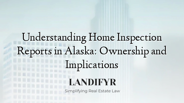 Understanding Home Inspection Reports in Alaska: Ownership and Implications