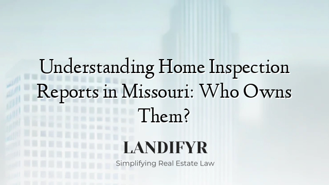 Understanding Home Inspection Reports in Missouri: Who Owns Them?