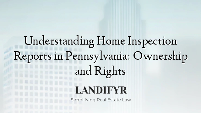 Understanding Home Inspection Reports in Pennsylvania: Ownership and Rights
