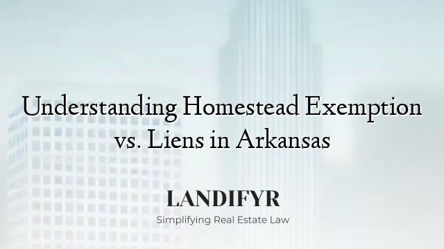 Understanding Homestead Exemption vs. Liens in Arkansas