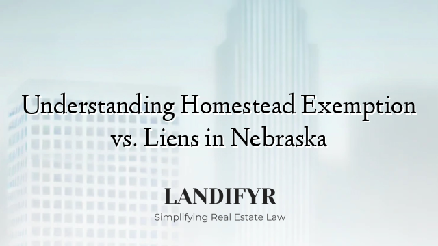 Understanding Homestead Exemption vs. Liens in Nebraska