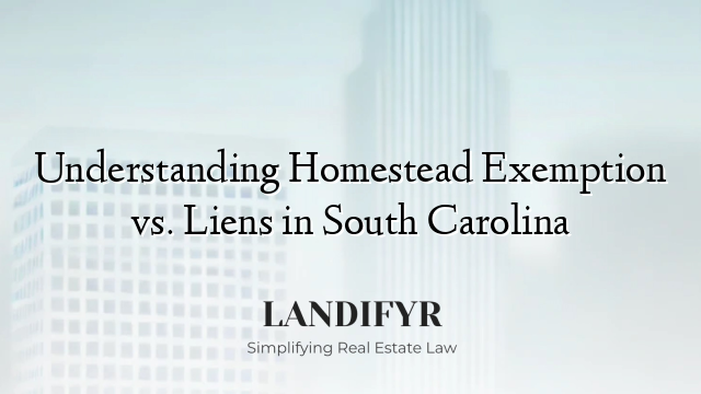 Understanding Homestead Exemption vs. Liens in South Carolina