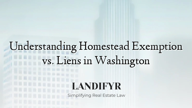 Understanding Homestead Exemption vs. Liens in Washington