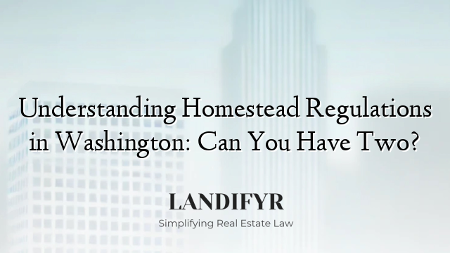 Understanding Homestead Regulations in Washington: Can You Have Two?