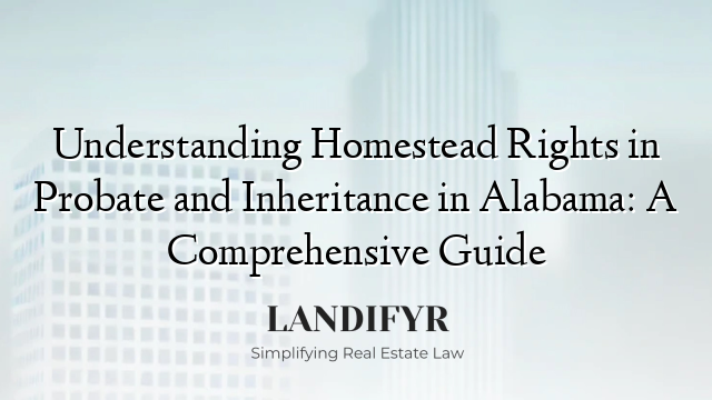 Understanding Homestead Rights in Probate and Inheritance in Alabama: A Comprehensive Guide