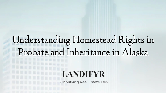 Understanding Homestead Rights in Probate and Inheritance in Alaska