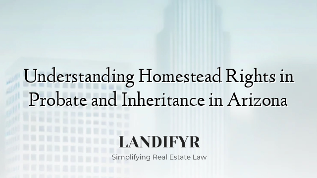Understanding Homestead Rights in Probate and Inheritance in Arizona