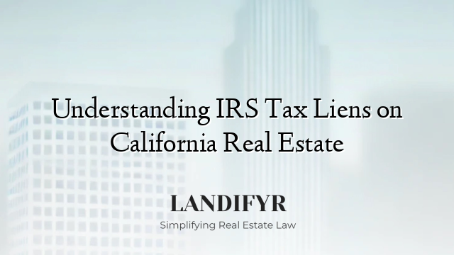 Understanding IRS Tax Liens on California Real Estate