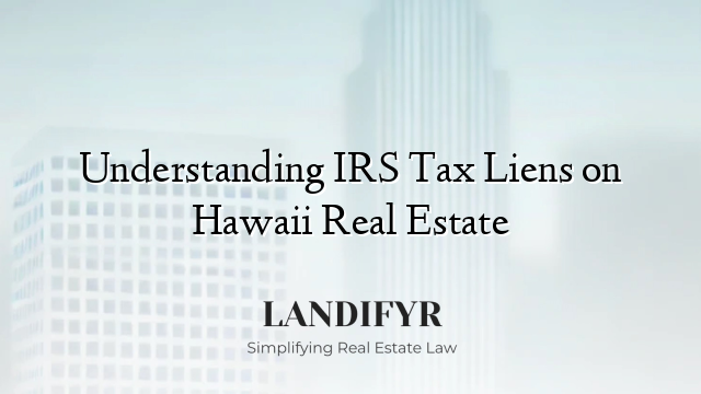 Understanding IRS Tax Liens on Hawaii Real Estate