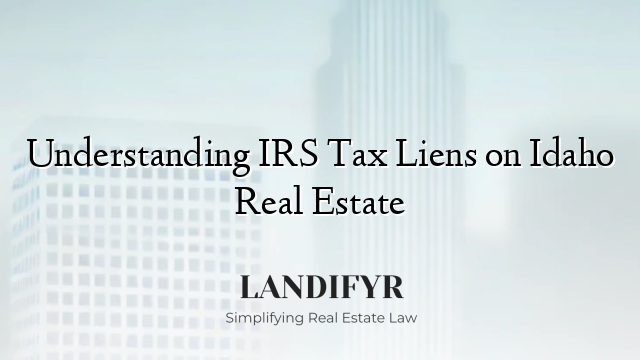 Understanding IRS Tax Liens on Idaho Real Estate