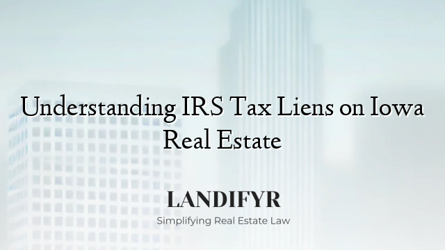 Understanding IRS Tax Liens on Iowa Real Estate