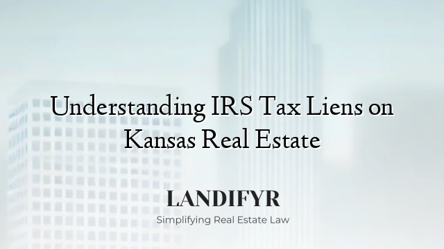 Understanding IRS Tax Liens on Kansas Real Estate