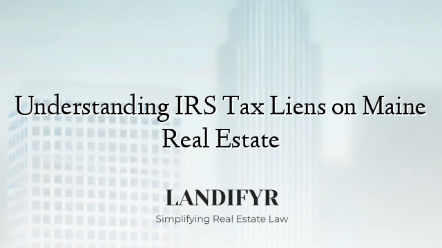 Understanding IRS Tax Liens on Maine Real Estate