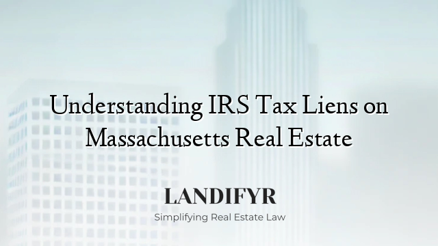 Understanding IRS Tax Liens on Massachusetts Real Estate
