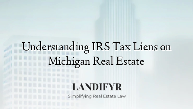 Understanding IRS Tax Liens on Michigan Real Estate