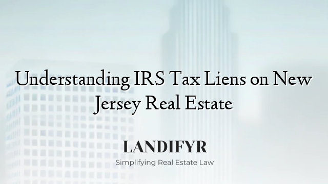 Understanding IRS Tax Liens on New Jersey Real Estate