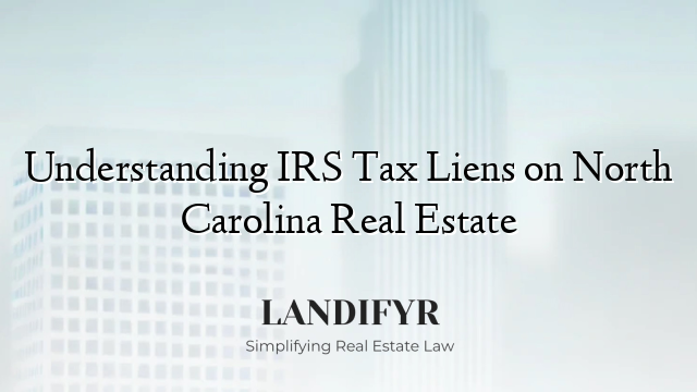 Understanding IRS Tax Liens on North Carolina Real Estate
