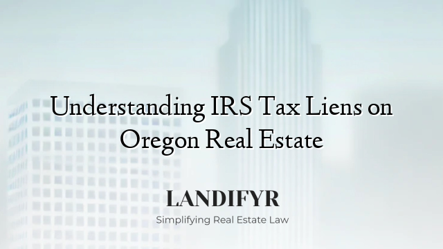 Understanding IRS Tax Liens on Oregon Real Estate