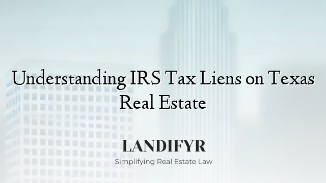 Understanding IRS Tax Liens on Texas Real Estate