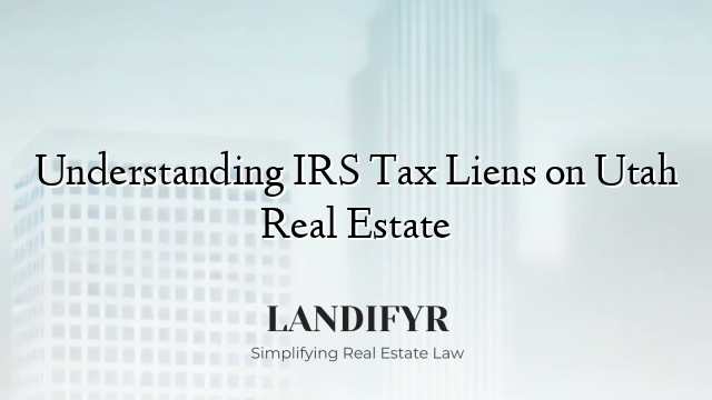 Understanding IRS Tax Liens on Utah Real Estate