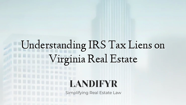 Understanding IRS Tax Liens on Virginia Real Estate
