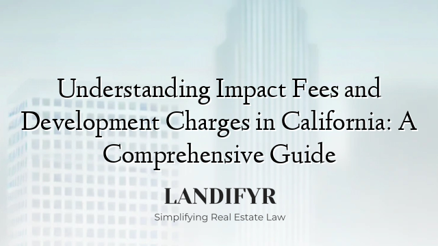 Understanding Impact Fees and Development Charges in California: A Comprehensive Guide