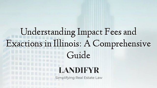 Understanding Impact Fees and Exactions in Illinois: A Comprehensive Guide