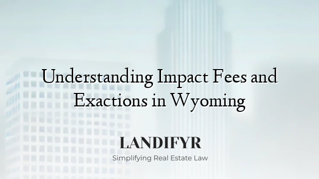 Understanding Impact Fees and Exactions in Wyoming