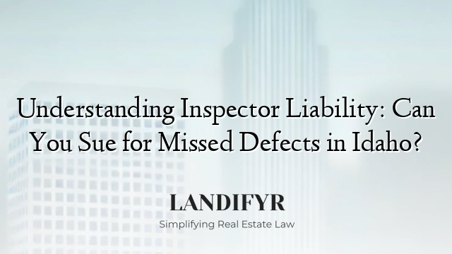 Understanding Inspector Liability: Can You Sue for Missed Defects in Idaho?