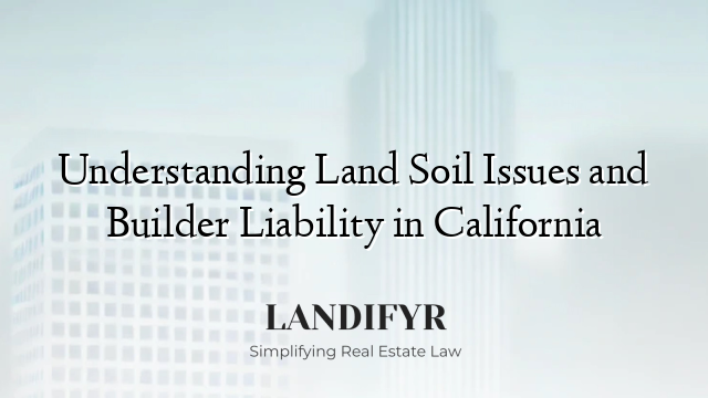 Understanding Land Soil Issues and Builder Liability in California