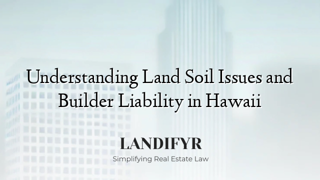 Understanding Land Soil Issues and Builder Liability in Hawaii