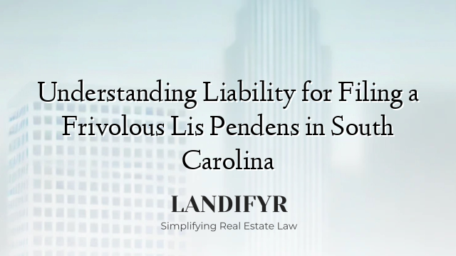 Understanding Liability for Filing a Frivolous Lis Pendens in South Carolina