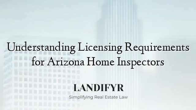 Understanding Licensing Requirements for Arizona Home Inspectors