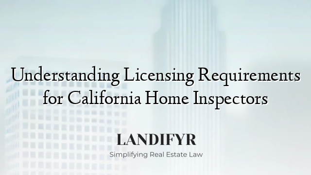 Understanding Licensing Requirements for California Home Inspectors