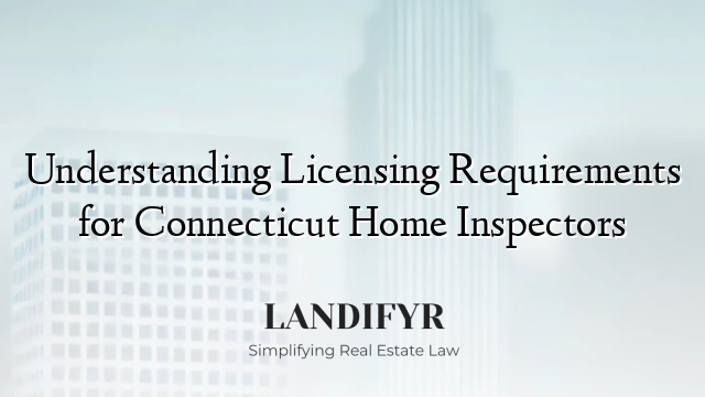 Understanding Licensing Requirements for Connecticut Home Inspectors