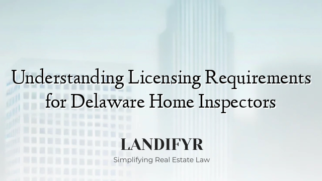 Understanding Licensing Requirements for Delaware Home Inspectors