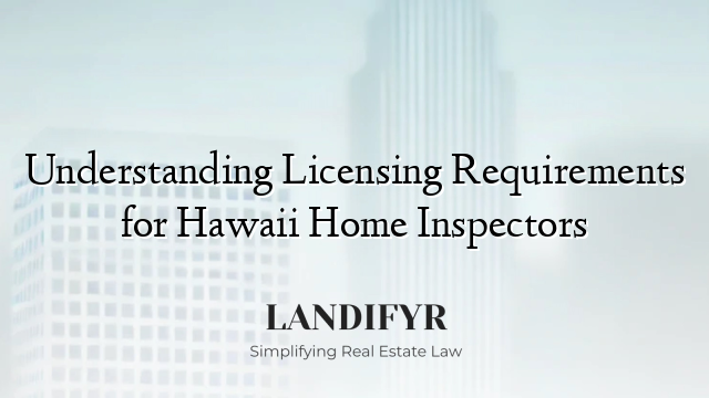 Understanding Licensing Requirements for Hawaii Home Inspectors