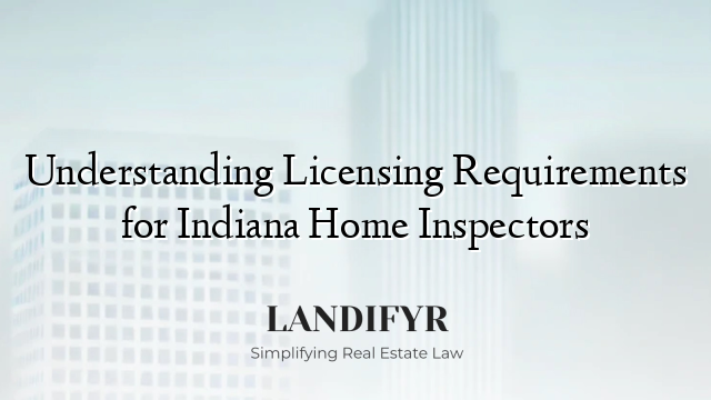 Understanding Licensing Requirements for Indiana Home Inspectors
