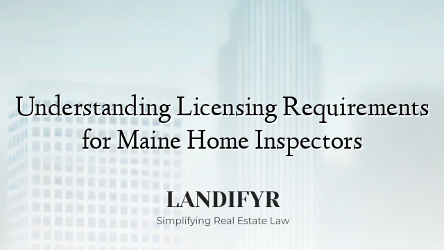 Understanding Licensing Requirements for Maine Home Inspectors