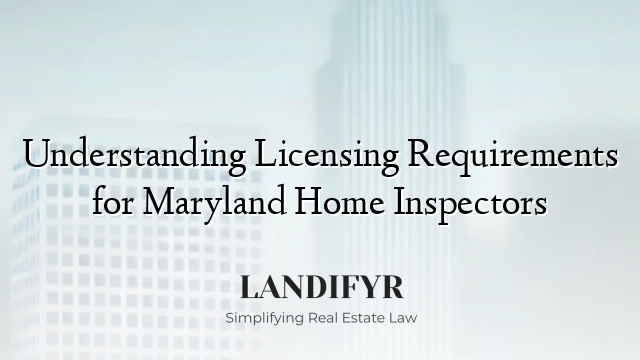 Understanding Licensing Requirements for Maryland Home Inspectors