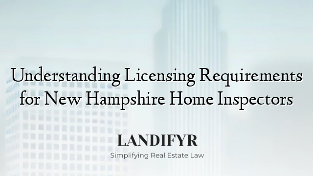 Understanding Licensing Requirements for New Hampshire Home Inspectors