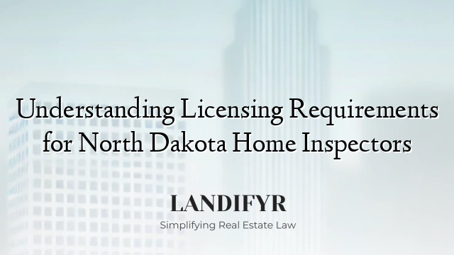 Understanding Licensing Requirements for North Dakota Home Inspectors