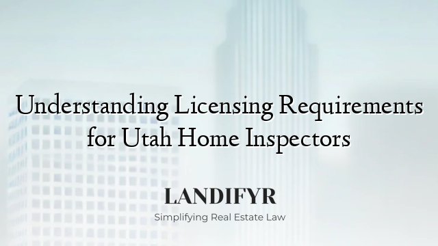 Understanding Licensing Requirements for Utah Home Inspectors
