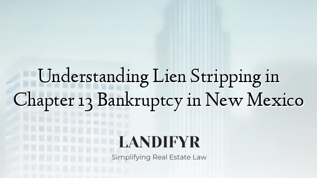 Understanding Lien Stripping in Chapter 13 Bankruptcy in New Mexico