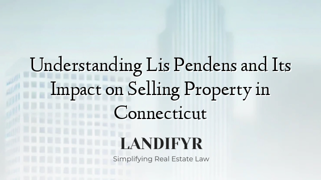 Understanding Lis Pendens and Its Impact on Selling Property in Connecticut