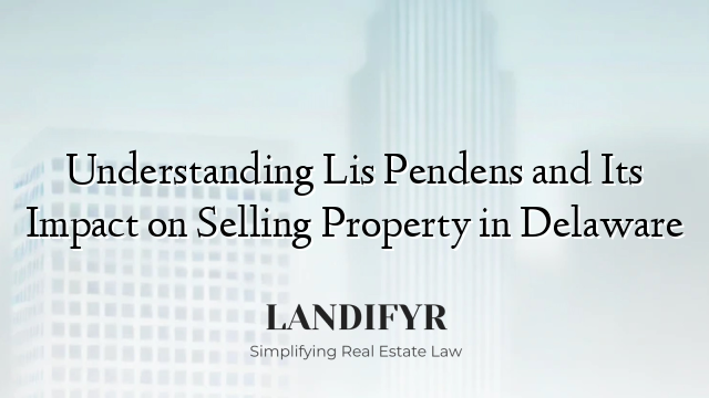Understanding Lis Pendens and Its Impact on Selling Property in Delaware
