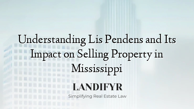 Understanding Lis Pendens and Its Impact on Selling Property in Mississippi