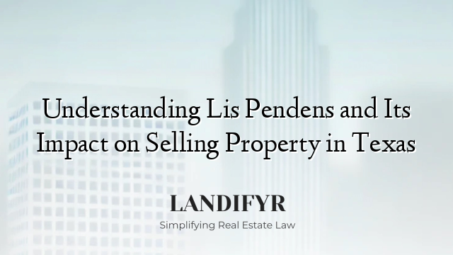 Understanding Lis Pendens and Its Impact on Selling Property in Texas
