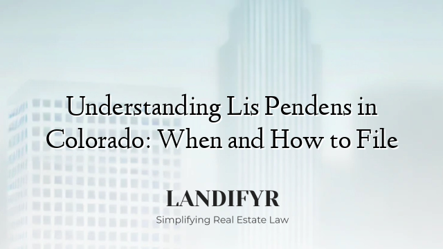 Understanding Lis Pendens in Colorado: When and How to File