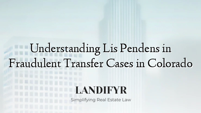 Understanding Lis Pendens in Fraudulent Transfer Cases in Colorado